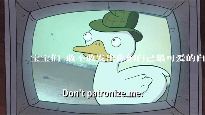 宝宝们 敢不敢发出你们自己最可爱的自拍照?
