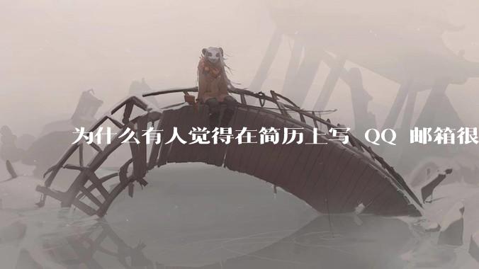 为什么有人觉得在简历上写 QQ 邮箱很掉分？