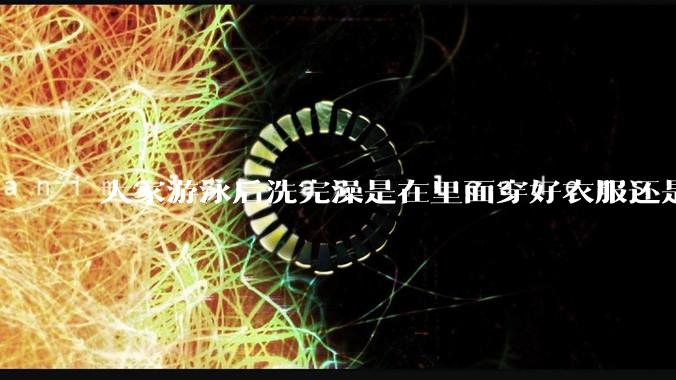大家游泳后洗完澡是在里面穿好衣服还是裸着出来穿衣服呢？