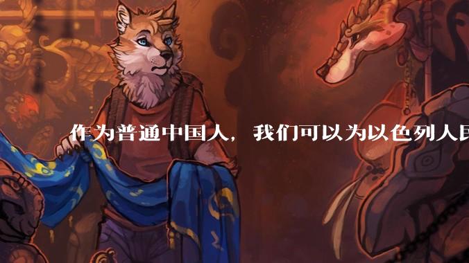 作为普通中国人，我们可以为以色列人民做点什么？