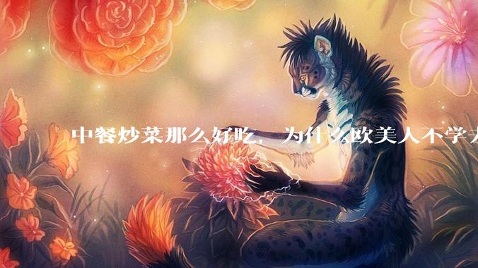 中餐炒菜那么好吃，为什么欧美人不学去？